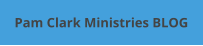 Pam Clark Ministries BLOG