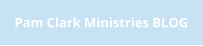 Pam Clark Ministries BLOG
